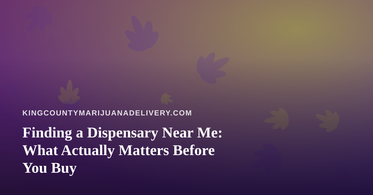 Finding a Dispensary Near Me: What Actually Matters Before You Buy