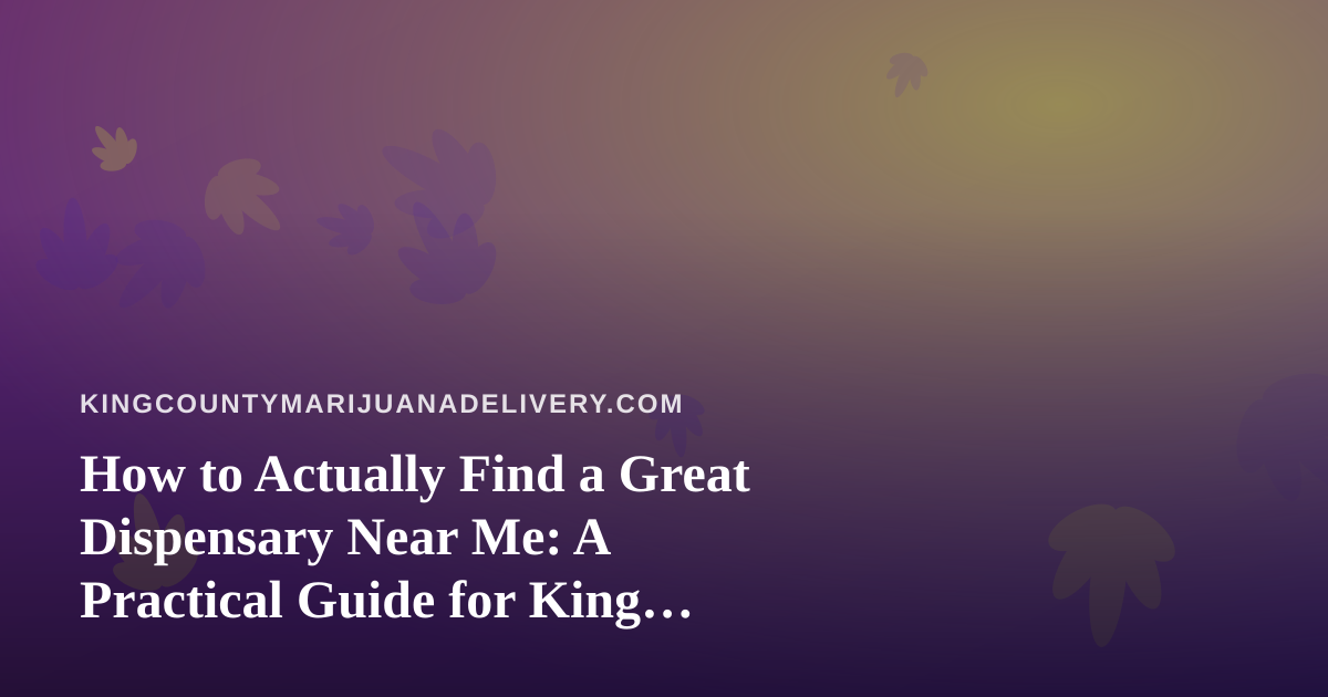 How to Actually Find a Great Dispensary Near Me: A Practical Guide for King County