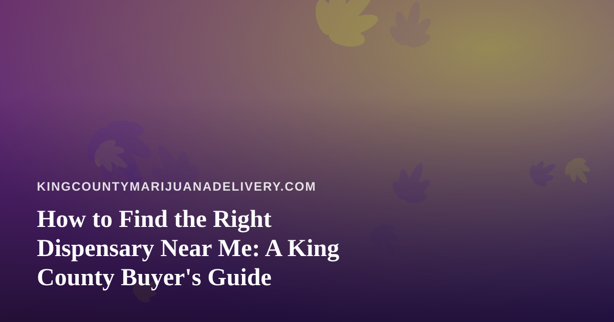 How to Find the Right Dispensary Near Me: A King County Buyer’s Guide