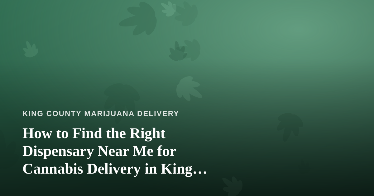 How to Find the Right Dispensary Near Me for Cannabis Delivery in King County