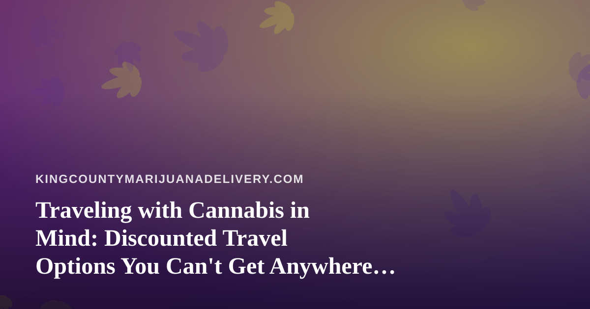 Traveling with Cannabis in Mind: Discounted Travel Options You Can’t Get Anywhere Else