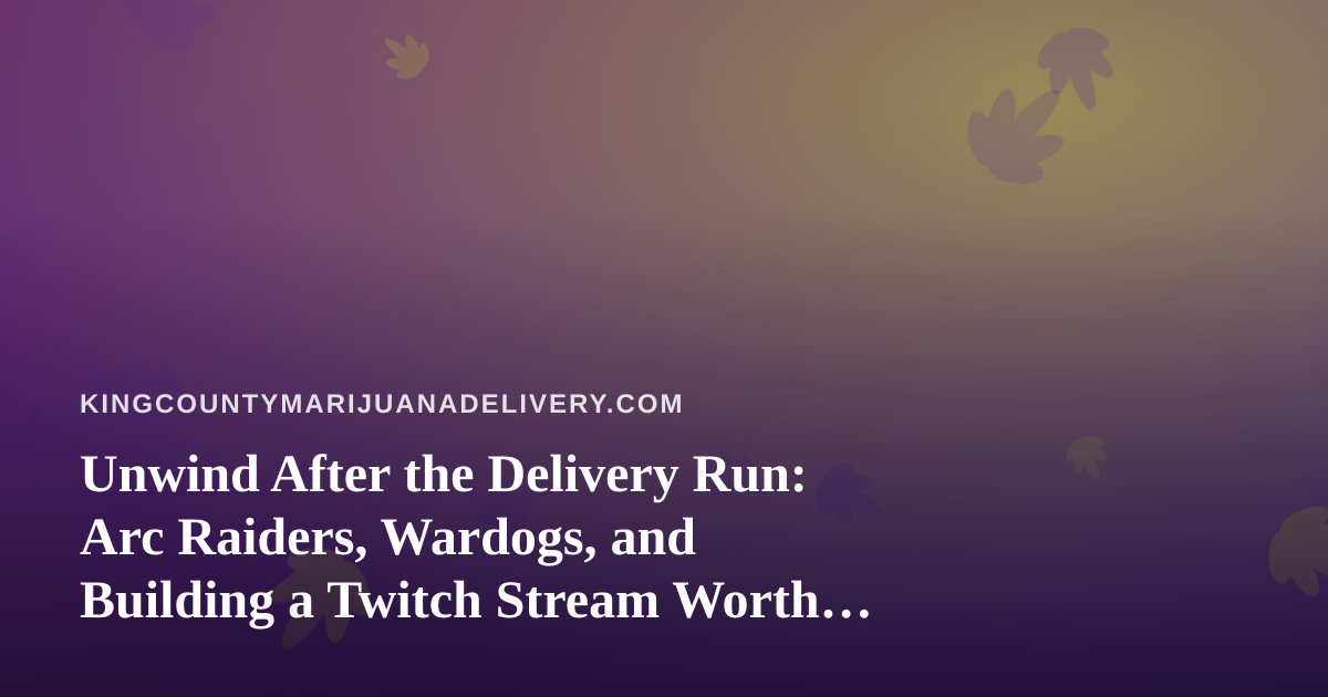 Unwind After the Delivery Run: Arc Raiders, Wardogs, and Building a Twitch Stream Worth Watching