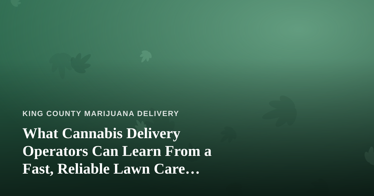 What Cannabis Delivery Operators Can Learn From a Fast, Reliable Lawn Care Company
