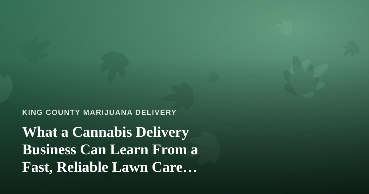 What a Cannabis Delivery Business Can Learn From a Fast, Reliable Lawn Care Company