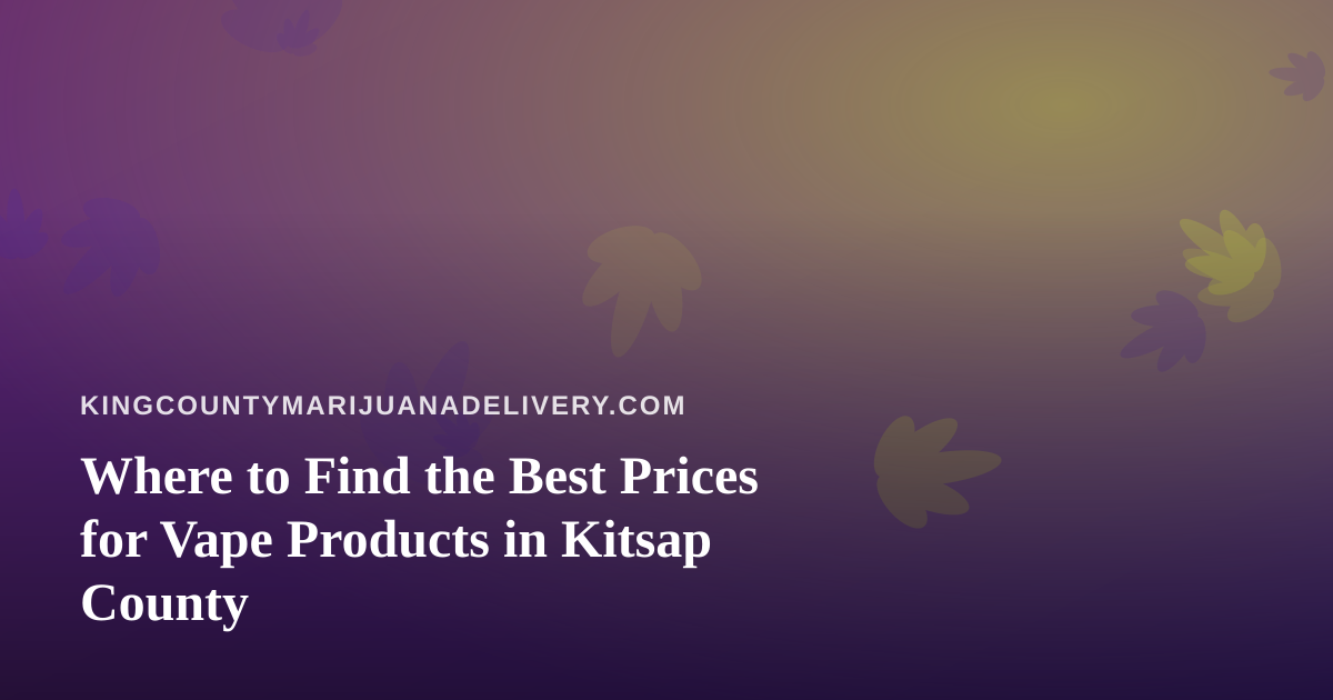 Where to Find the Best Prices for Vape Products in Kitsap County