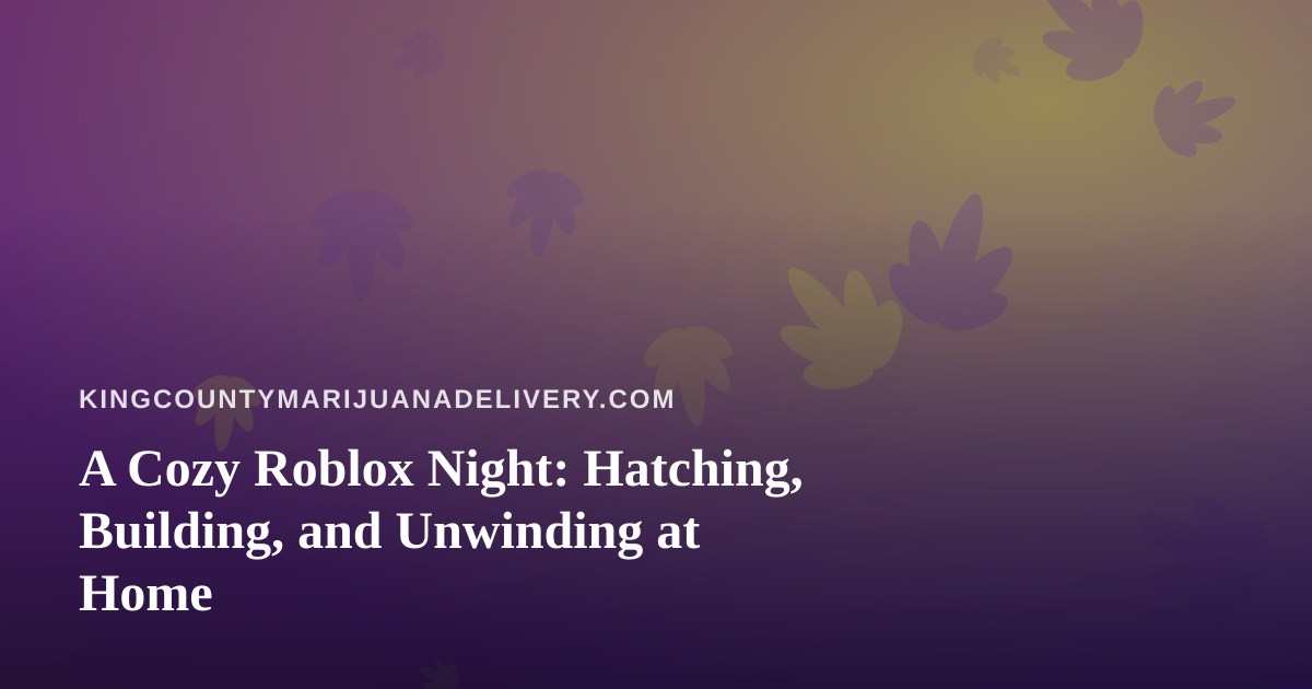 A Cozy Roblox Night: Hatching, Building, and Unwinding at Home