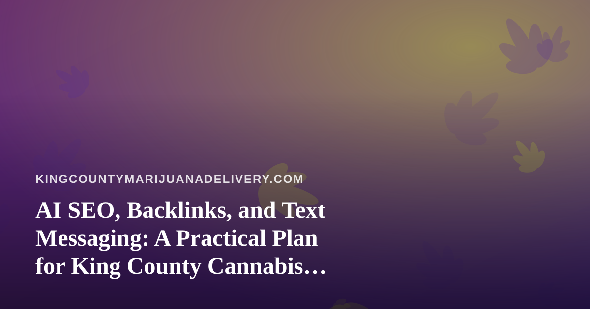 AI SEO, Backlinks, and Text Messaging: A Practical Plan for King County Cannabis Delivery Brands