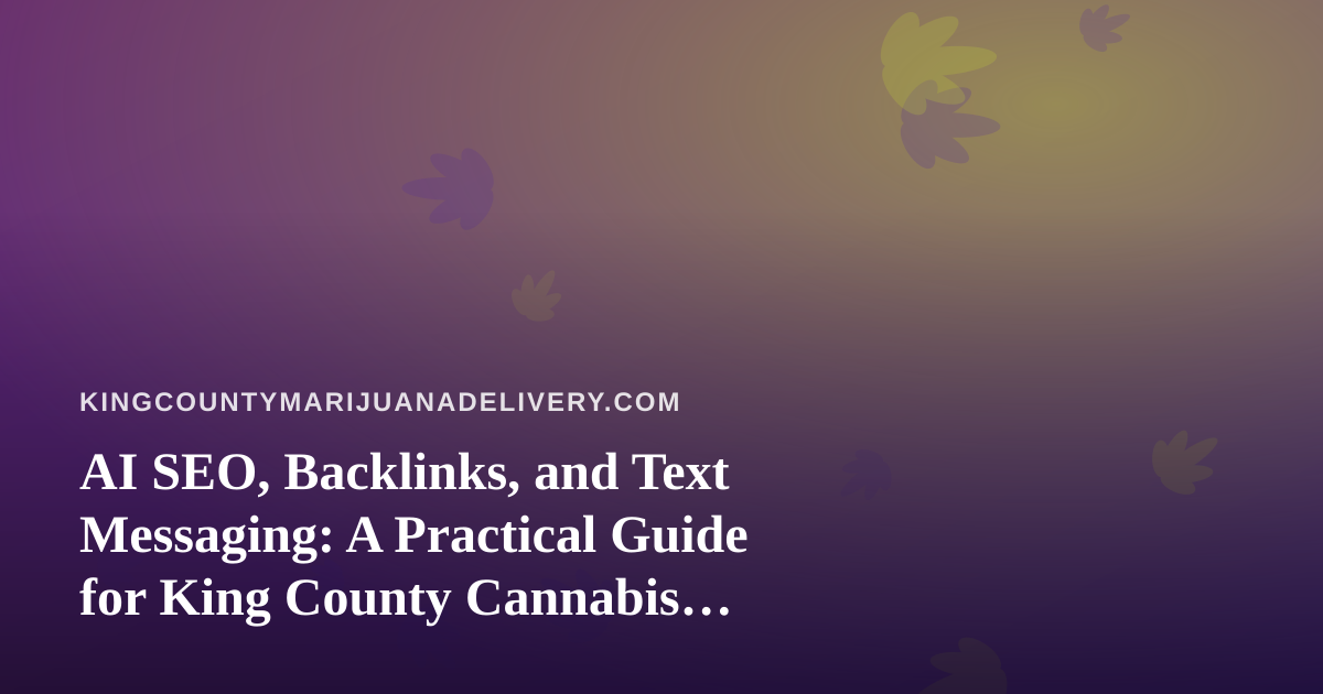 AI SEO, Backlinks, and Text Messaging: A Practical Guide for King County Cannabis Delivery Brands