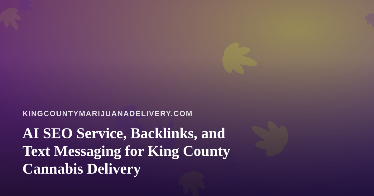AI SEO Service, Backlinks, and Text Messaging for King County Cannabis Delivery