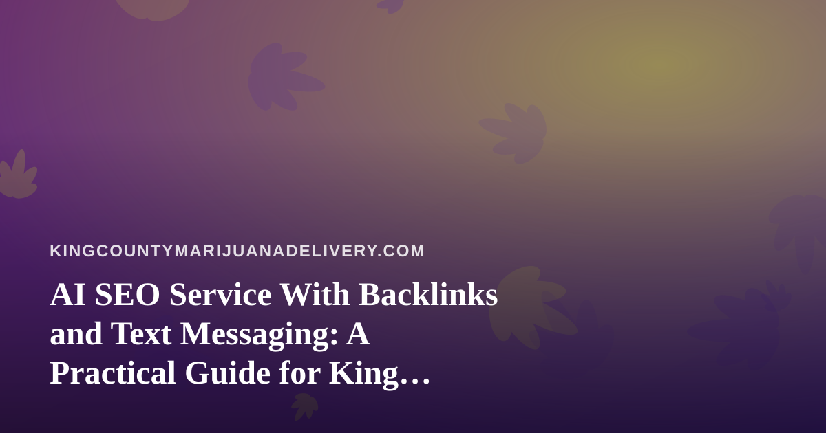AI SEO Service With Backlinks and Text Messaging: A Practical Guide for King County Cannabis Delivery