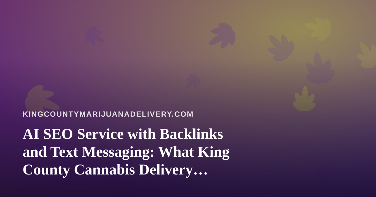 AI SEO Service with Backlinks and Text Messaging: What King County Cannabis Delivery Brands Should Know