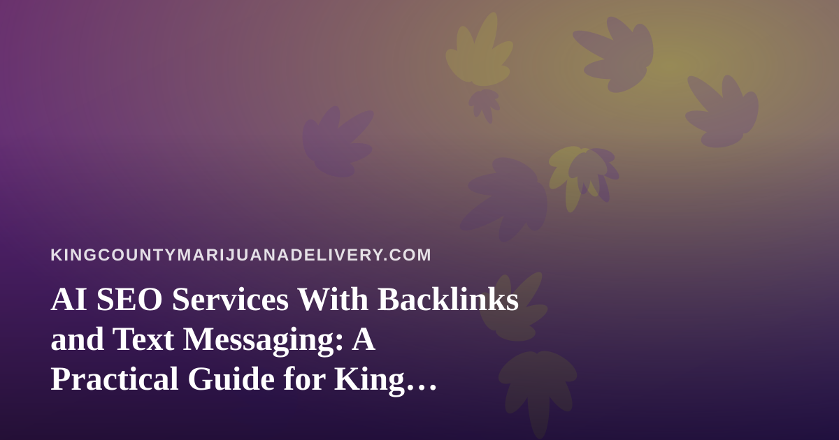 AI SEO Services With Backlinks and Text Messaging: A Practical Guide for King County Cannabis Delivery