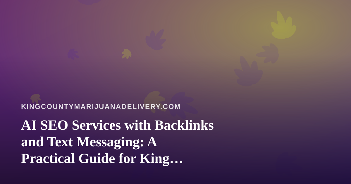 AI SEO Services with Backlinks and Text Messaging: A Practical Guide for King County Cannabis Delivery Brands