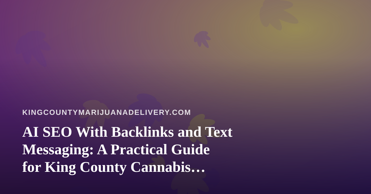 AI SEO With Backlinks and Text Messaging: A Practical Guide for King County Cannabis Delivery