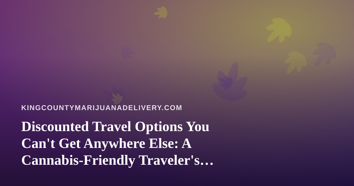 Discounted Travel Options You Can’t Get Anywhere Else: A Cannabis-Friendly Traveler’s Guide