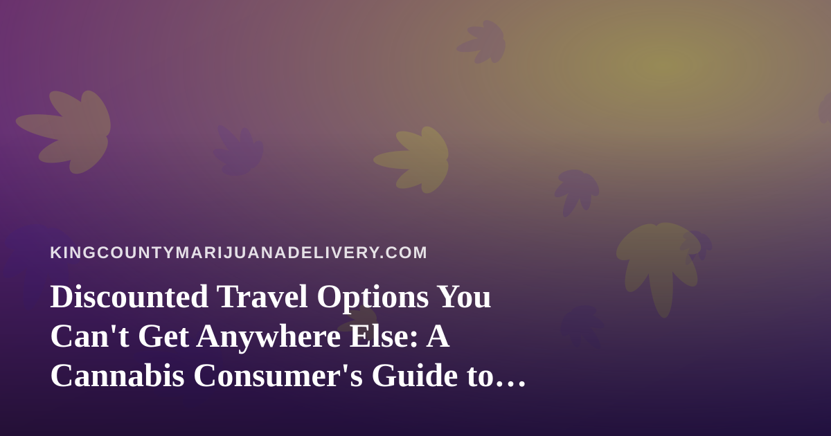 Discounted Travel Options You Can’t Get Anywhere Else: A Cannabis Consumer’s Guide to Smarter Trips