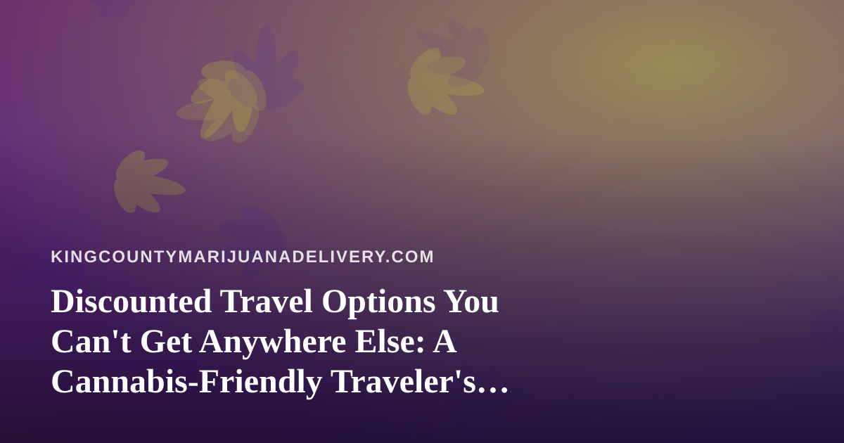 Discounted Travel Options You Can’t Get Anywhere Else: A Cannabis-Friendly Traveler’s Guide