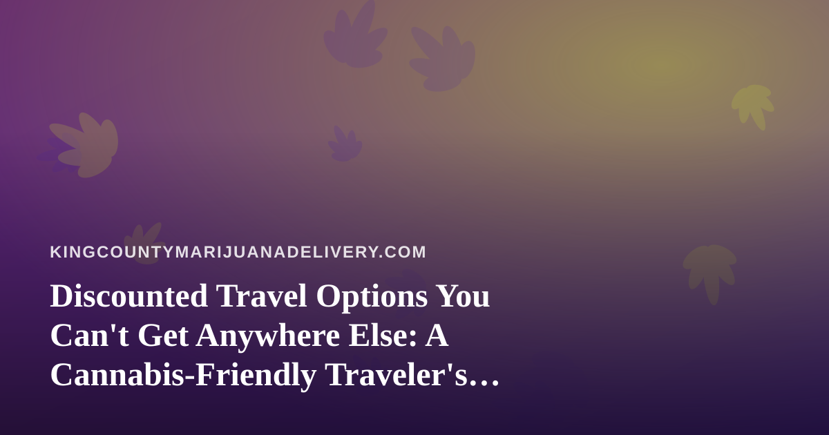 Discounted Travel Options You Can’t Get Anywhere Else: A Cannabis-Friendly Traveler’s Guide