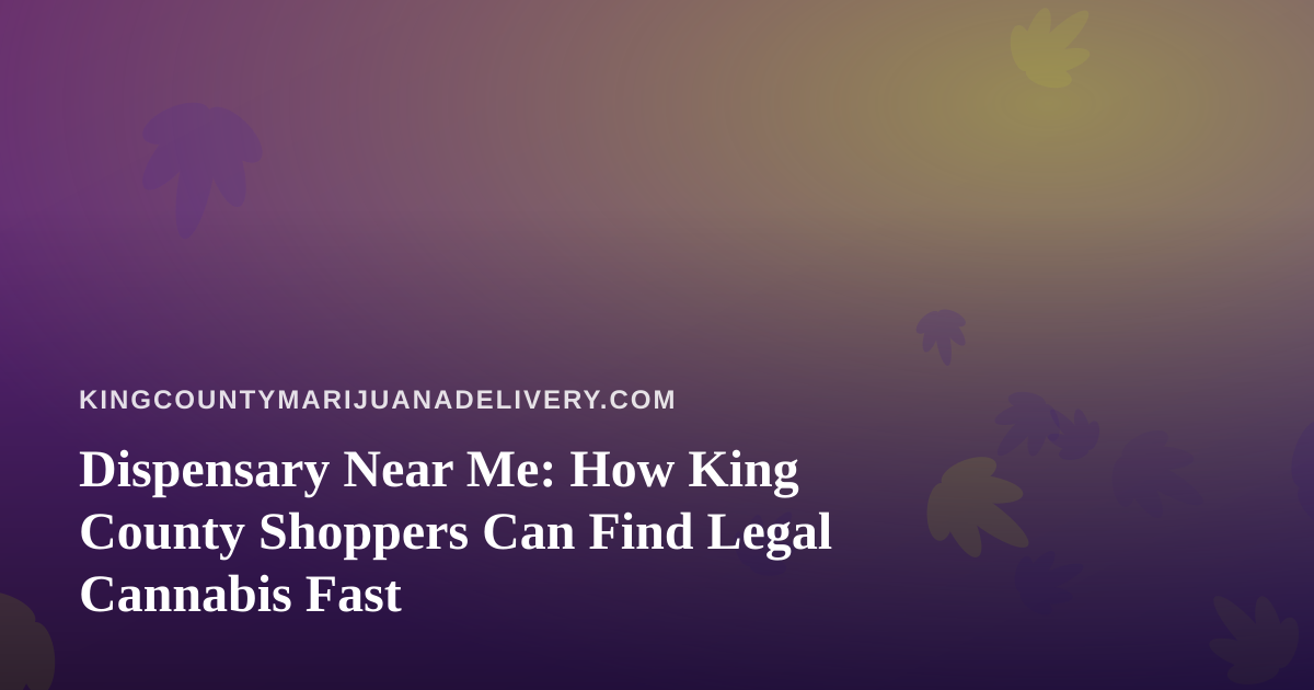 Dispensary Near Me: How King County Shoppers Can Find Legal Cannabis Fast