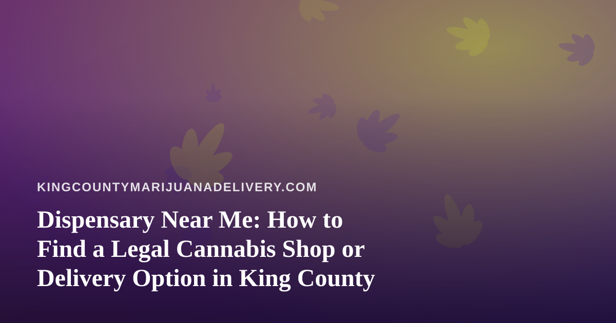 Dispensary Near Me: How to Find a Legal Cannabis Shop or Delivery Option in King County