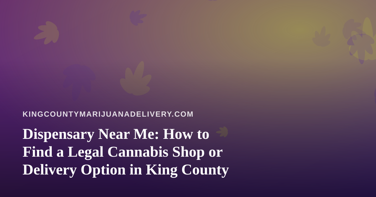 Dispensary Near Me: How to Find a Legal Cannabis Shop or Delivery Option in King County