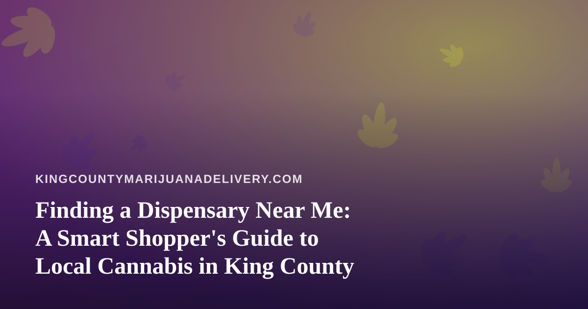 Finding a Dispensary Near Me: A Smart Shopper’s Guide to Local Cannabis in King County