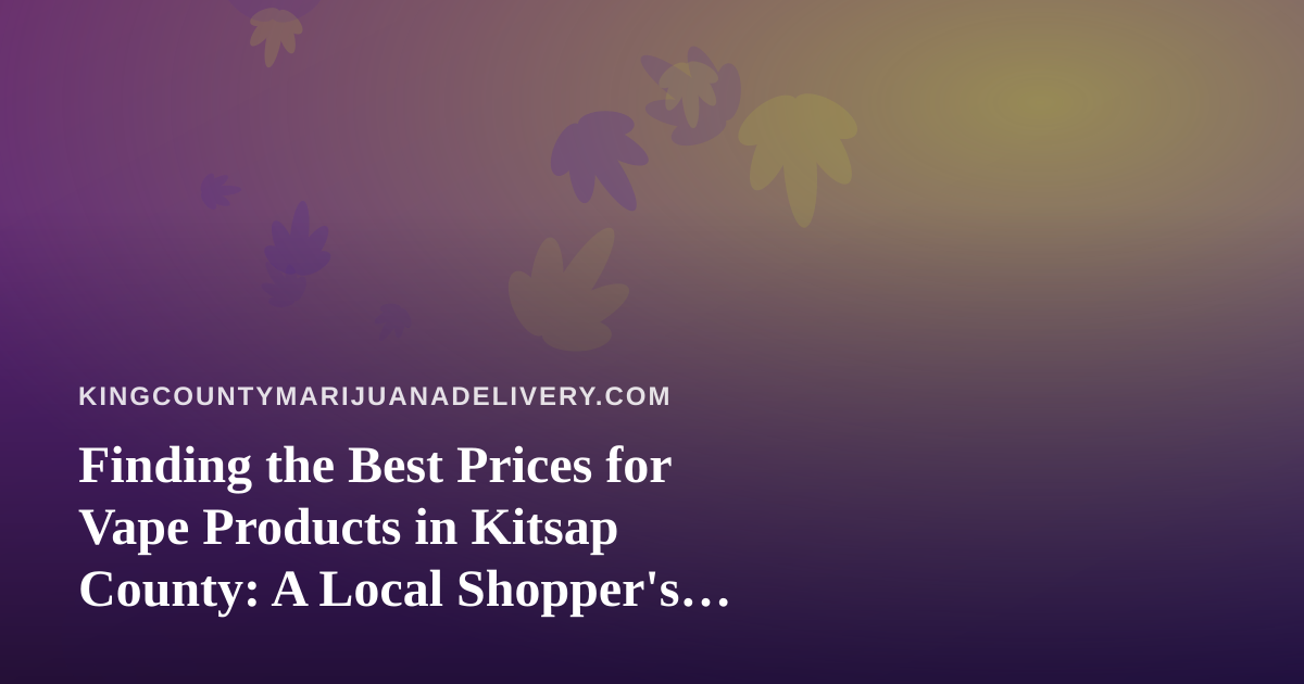 Finding the Best Prices for Vape Products in Kitsap County: A Local Shopper’s Guide