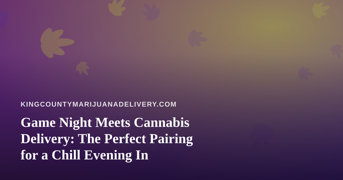 Game Night Meets Cannabis Delivery: The Perfect Pairing for a Chill Evening In