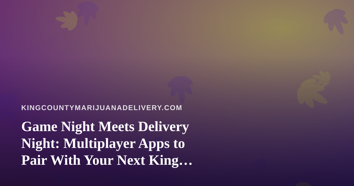Game Night Meets Delivery Night: Multiplayer Apps to Pair With Your Next King County Cannabis Order