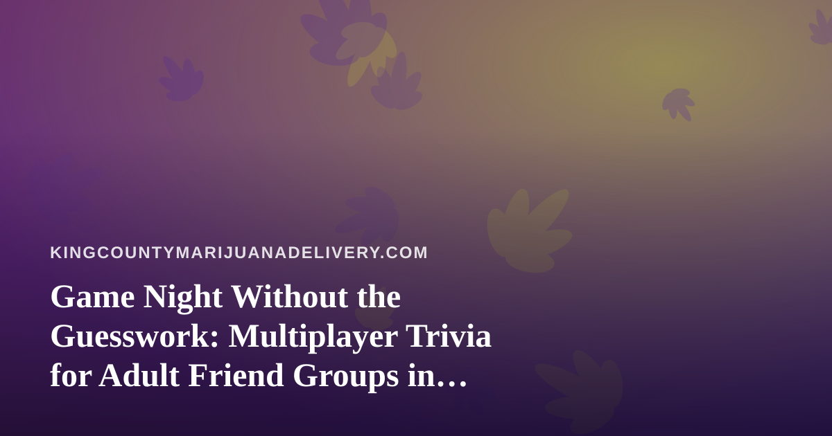 Game Night Without the Guesswork: Multiplayer Trivia for Adult Friend Groups in King County