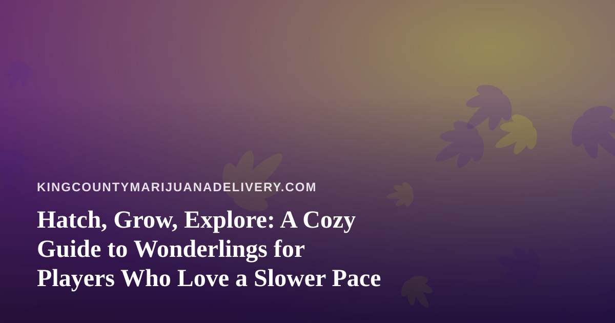 Hatch, Grow, Explore: A Cozy Guide to Wonderlings for Players Who Love a Slower Pace