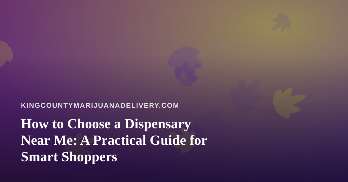 How to Choose a Dispensary Near Me: A Practical Guide for Smart Shoppers