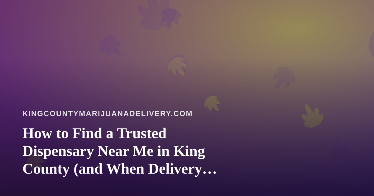 How to Find a Trusted Dispensary Near Me in King County (and When Delivery Makes More Sense)