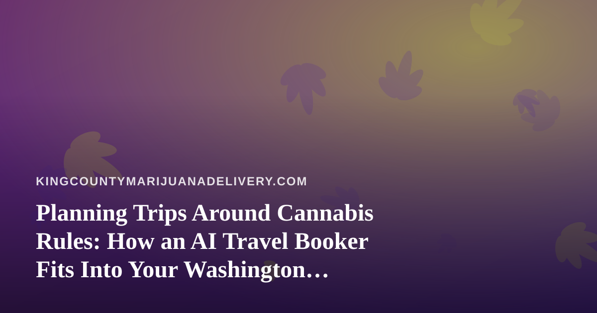 Planning Trips Around Cannabis Rules: How an AI Travel Booker Fits Into Your Washington Itinerary