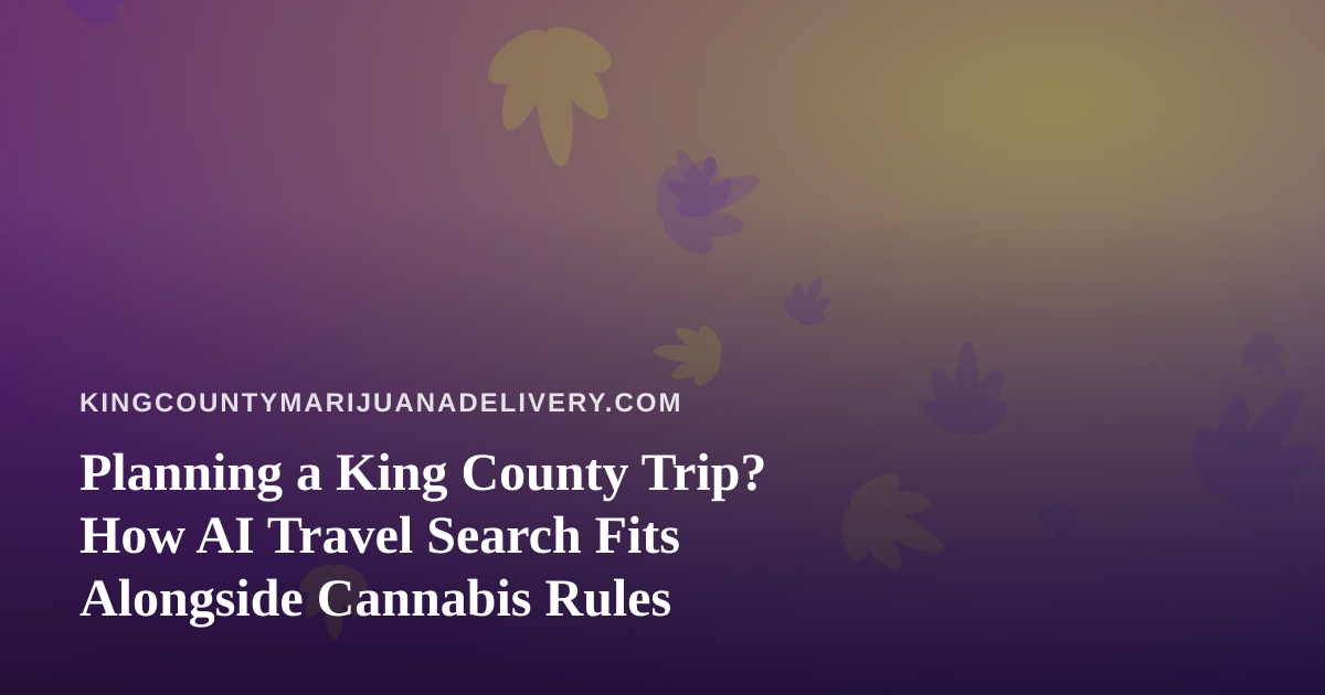 Planning a King County Trip? How AI Travel Search Fits Alongside Cannabis Rules