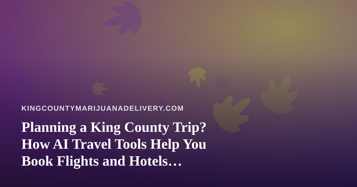 Planning a King County Trip? How AI Travel Tools Help You Book Flights and Hotels Smarter