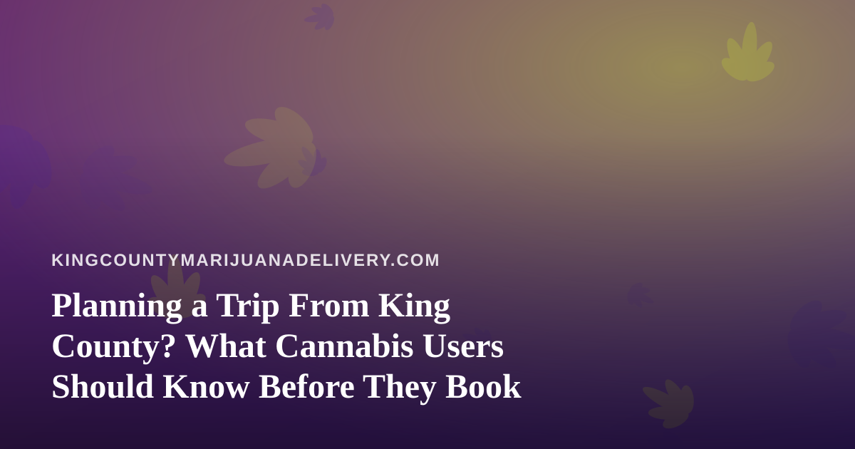 Planning a Trip From King County? What Cannabis Users Should Know Before They Book