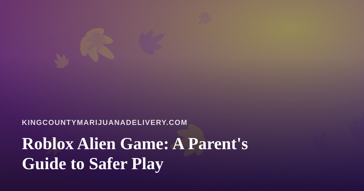 Roblox Alien Game: A Parent’s Guide to Safer Play