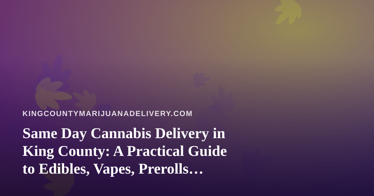 Same Day Cannabis Delivery in King County: A Practical Guide to Edibles, Vapes, Prerolls, Flower, and Concentrates