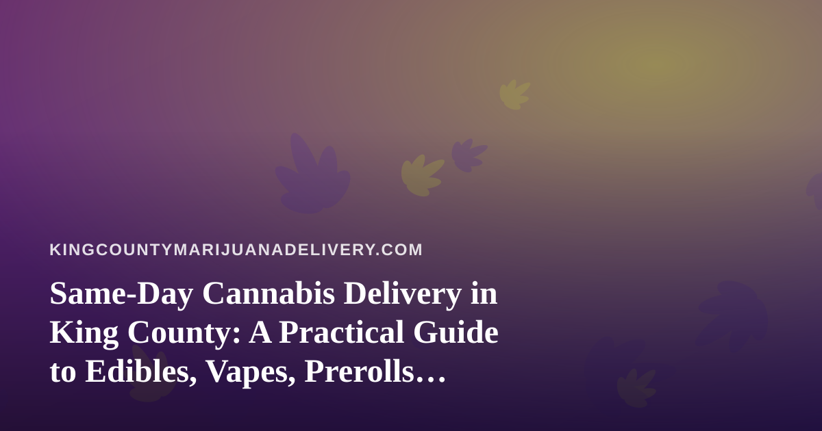 Same-Day Cannabis Delivery in King County: A Practical Guide to Edibles, Vapes, Prerolls, Flower, and Concentrates