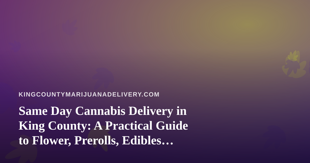 Same Day Cannabis Delivery in King County: A Practical Guide to Flower, Prerolls, Edibles, Vapes, and Concentrates