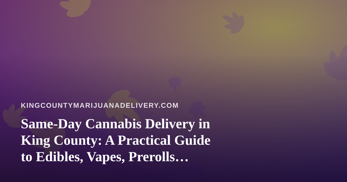 Same-Day Cannabis Delivery in King County: A Practical Guide to Edibles, Vapes, Prerolls, Flower, and Concentrates