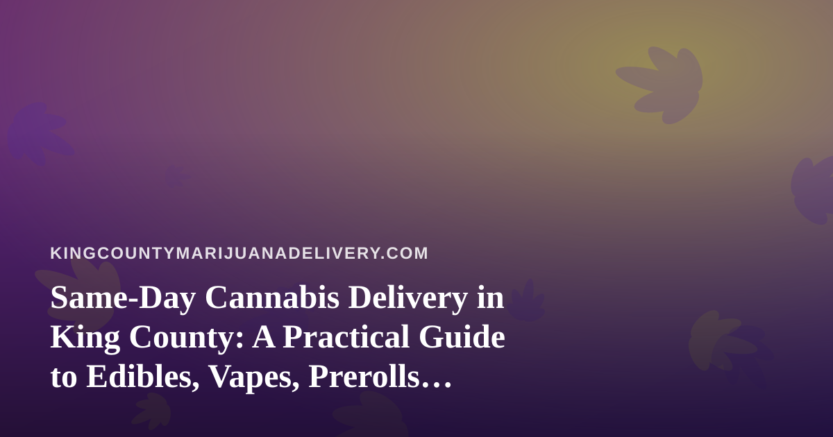 Same-Day Cannabis Delivery in King County: A Practical Guide to Edibles, Vapes, Prerolls, Flower, and Concentrates