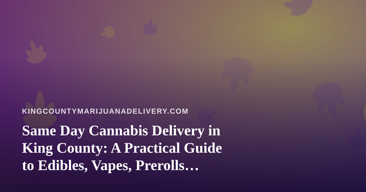 Same Day Cannabis Delivery in King County: A Practical Guide to Edibles, Vapes, Prerolls, Flower, and Concentrates