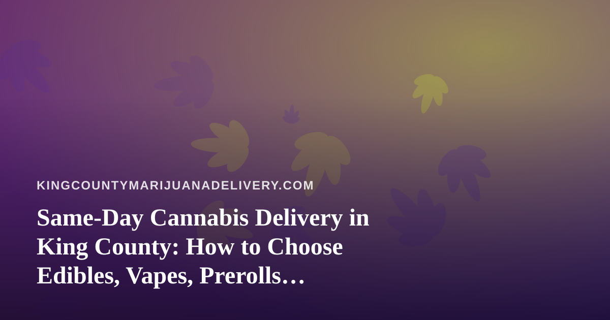 Same-Day Cannabis Delivery in King County: How to Choose Edibles, Vapes, Prerolls, Flower, and Concentrates