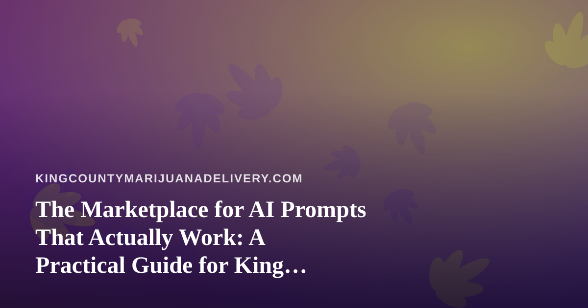 The Marketplace for AI Prompts That Actually Work: A Practical Guide for King County Cannabis Delivery Teams