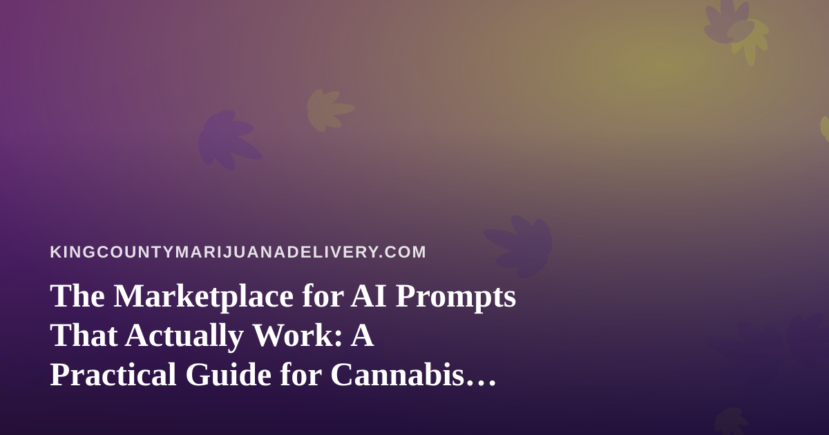 The Marketplace for AI Prompts That Actually Work: A Practical Guide for Cannabis Delivery Teams in King County