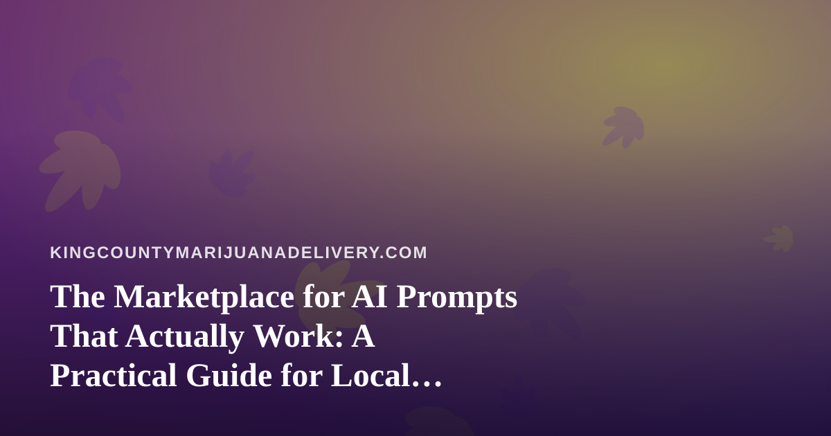 The Marketplace for AI Prompts That Actually Work: A Practical Guide for Local Cannabis Delivery Teams