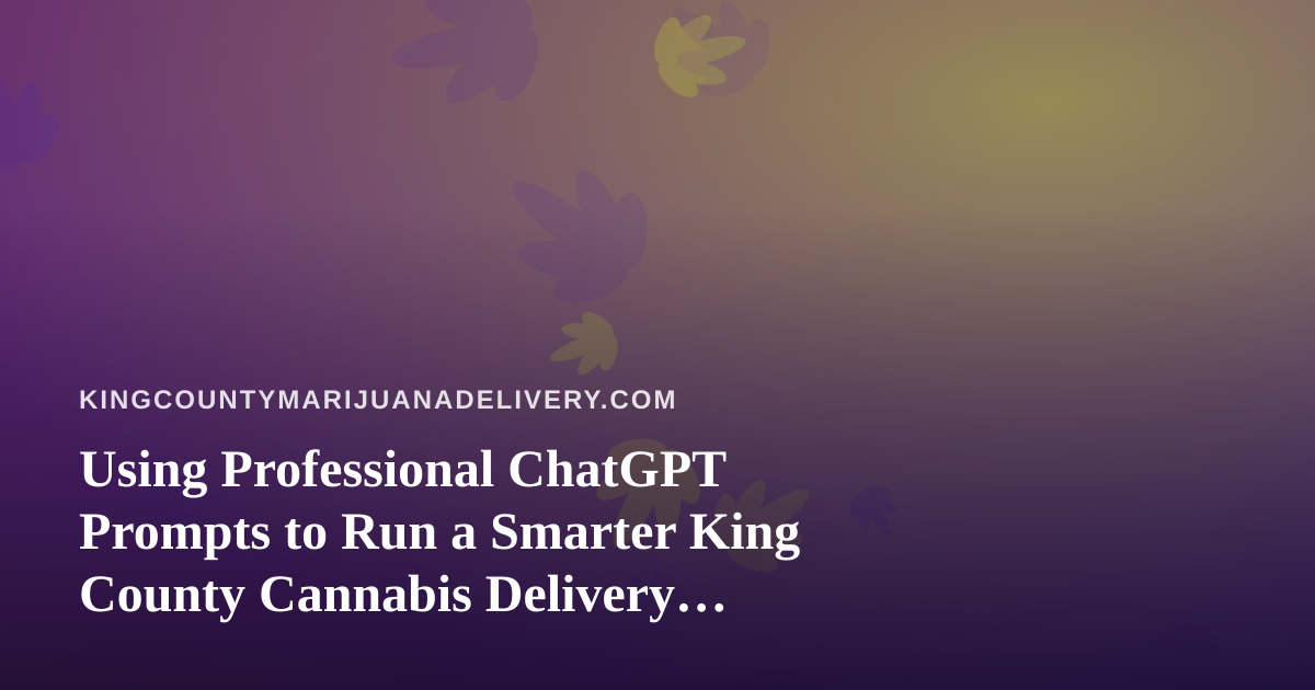 Using Professional ChatGPT Prompts to Run a Smarter King County Cannabis Delivery Business