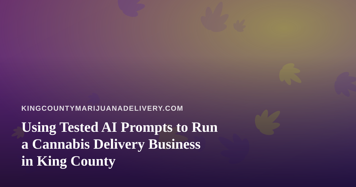 Using Tested AI Prompts to Run a Cannabis Delivery Business in King County